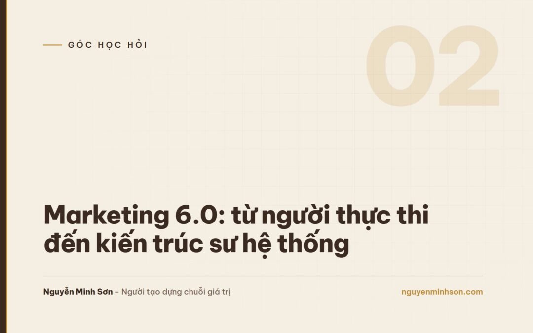 Marketing 6.0: Từ "Người Thực Thi" Đến "Kiến Trúc Sư Hệ Thống" Trong Kỷ Nguyên AI
